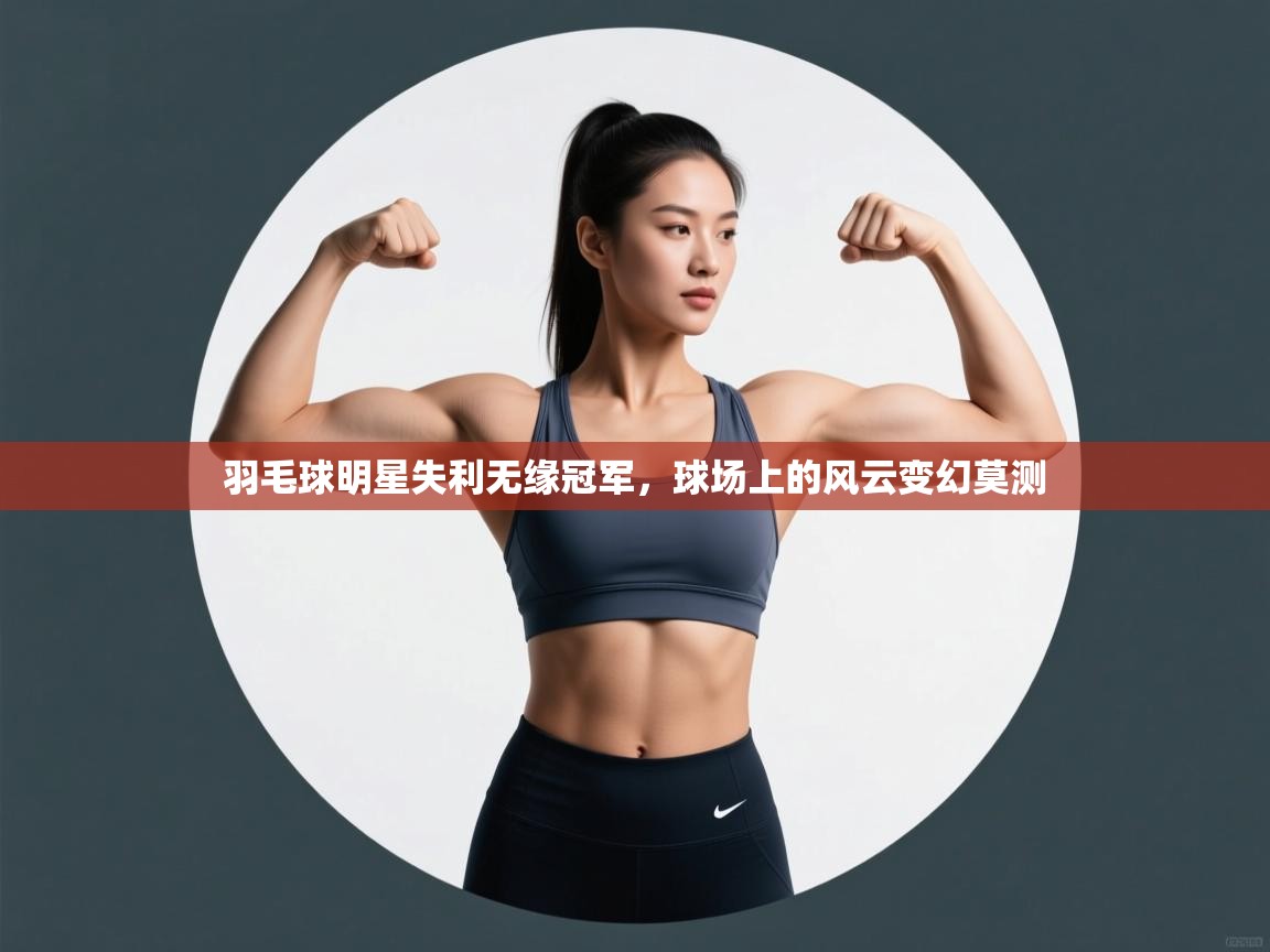 羽毛球明星失利无缘冠军，球场上的风云变幻莫测  第2张